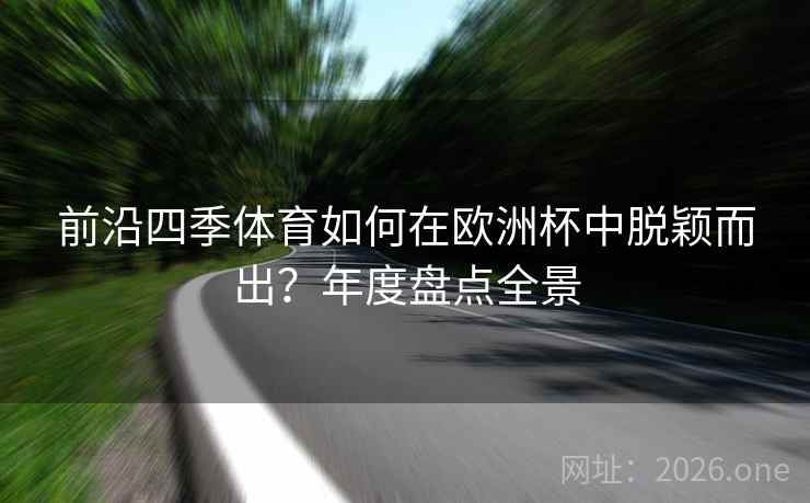 前沿四季体育如何在欧洲杯中脱颖而出?年度盘点全景 前沿四季体育如何在欧洲杯中脱颖而出?年度盘点全景