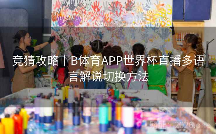 竞猜攻略|B体育APP世界杯直播多语言解说切换方法 竞猜攻略|B体育APP世界杯直播多语言解说切换方法