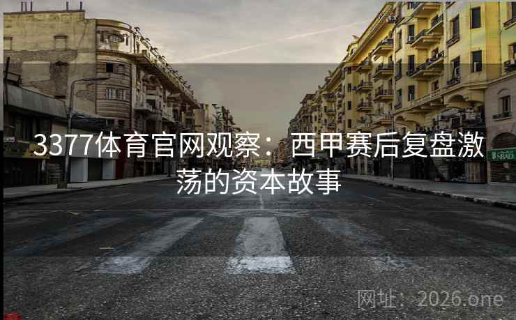 3377体育官网观察:西甲赛后复盘激荡的资本故事 3377体育官网观察:西甲赛后复盘激荡的资本故事
