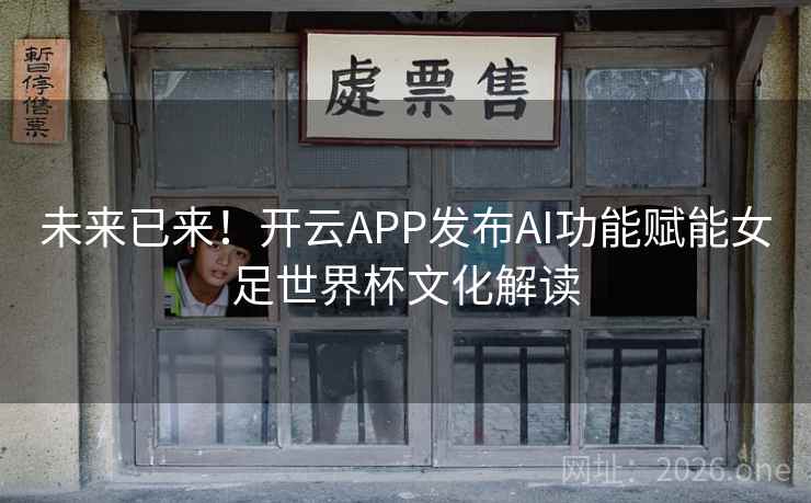 未来已来！开云APP发布AI功能赋能女足世界杯文化解读
