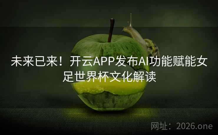 未来已来！开云APP发布AI功能赋能女足世界杯文化解读