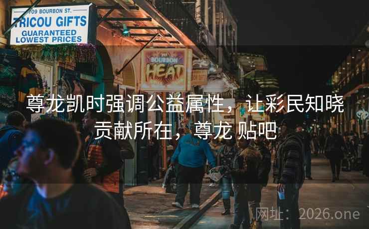 尊龙凯时强调公益属性,让彩民知晓贡献所在,尊龙 贴吧 尊龙凯时强调公益属性,让彩民知晓贡献所在,尊龙 贴吧