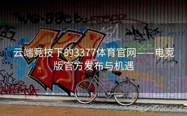 云端竞技下的3377体育官网——电竞版官方发布与机遇 云端竞技下的3377体育官网——电竞版官方发布与机遇