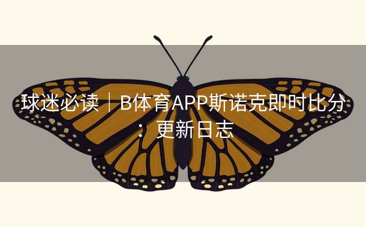 球迷必读｜B体育APP斯诺克即时比分：更新日志