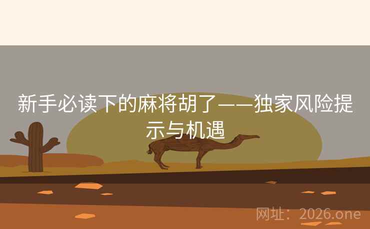 新手必读下的麻将胡了——独家风险提示与机遇