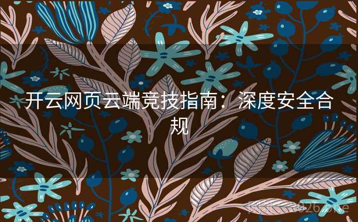 开云网页云端竞技指南:深度安全合规 开云网页云端竞技指南:深度安全合规