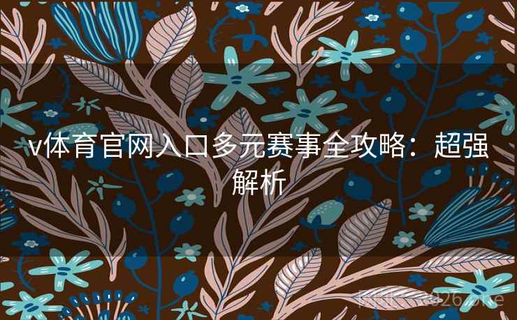 v体育官网入口多元赛事全攻略:超强解析 v体育官网入口多元赛事全攻略:超强解析