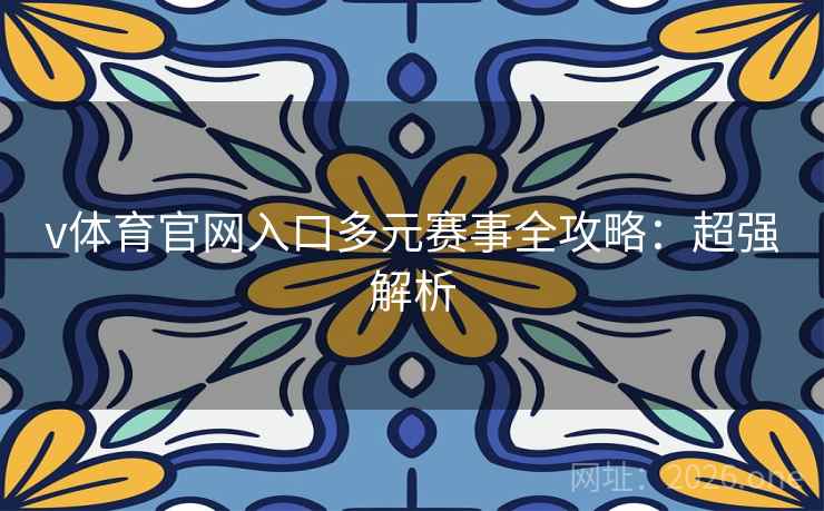 v体育官网入口多元赛事全攻略：超强解析