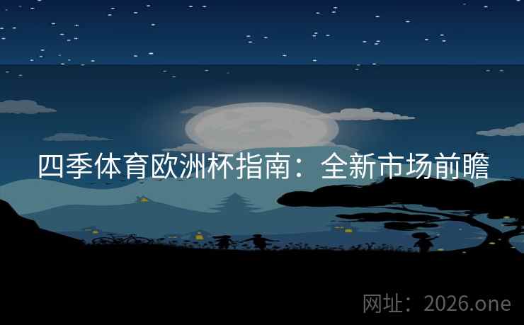 四季体育欧洲杯指南：全新市场前瞻