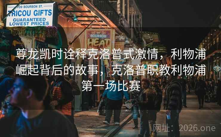尊龙凯时诠释克洛普式激情,利物浦崛起背后的故事,克洛普职教利物浦第一场比赛 尊龙凯时诠释克洛普式激情,利物浦崛起背后的故事,克洛普职教利物浦第一场比赛