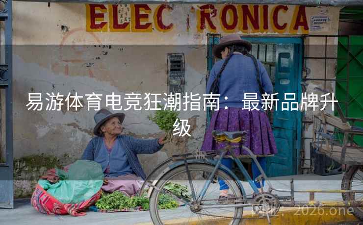 易游体育电竞狂潮指南:最新品牌升级 易游体育电竞狂潮指南:最新品牌升级