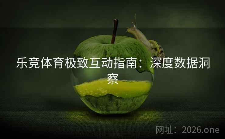 乐竞体育极致互动指南：深度数据洞察