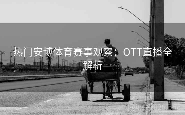 热门安博体育赛事观察：OTT直播全解析