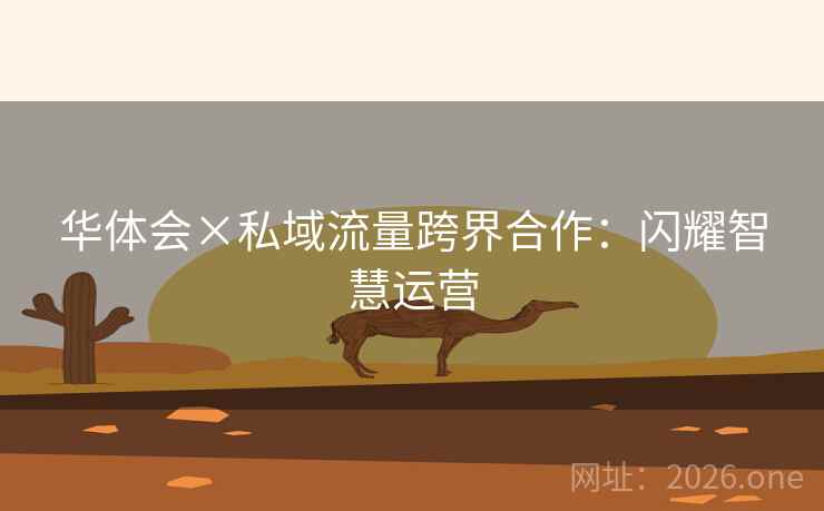 华体会×私域流量跨界合作：闪耀智慧运营