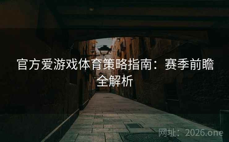 官方爱游戏体育策略指南：赛季前瞻全解析
