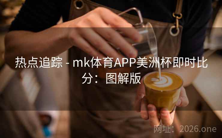 热点追踪 - mk体育APP美洲杯即时比分：图解版