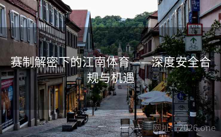 赛制解密下的江南体育——深度安全合规与机遇 赛制解密下的江南体育——深度安全合规与机遇