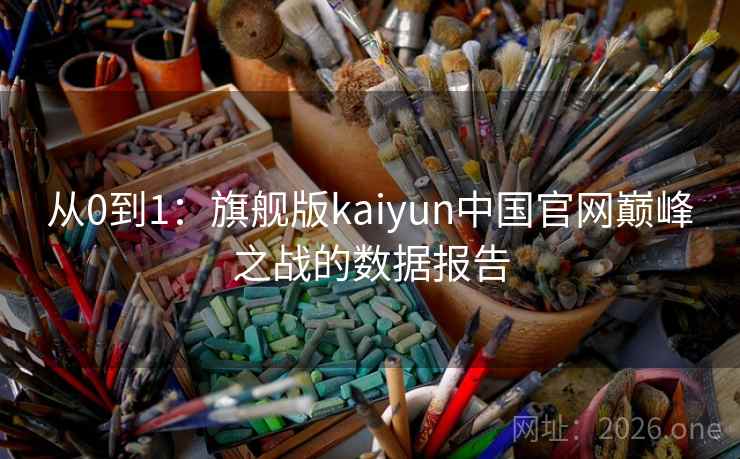 从0到1：旗舰版kaiyun中国官网巅峰之战的数据报告