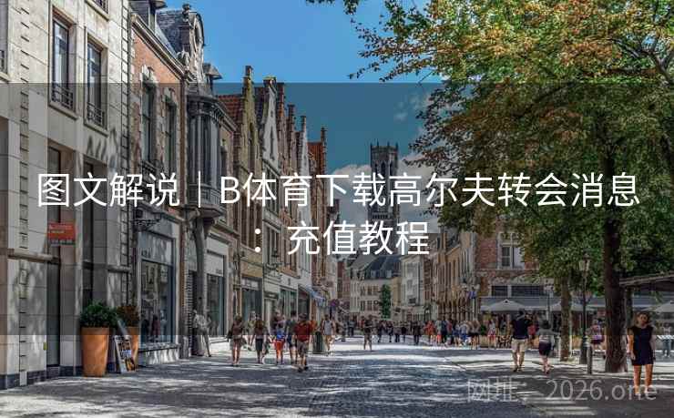 图文解说｜B体育下载高尔夫转会消息：充值教程