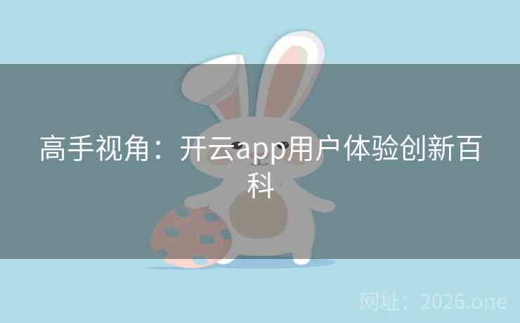 高手视角:开云app用户体验创新百科 高手视角:开云app用户体验创新百科