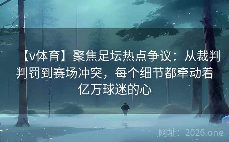 【v体育】聚焦足坛热点争议:从裁判判罚到赛场冲突,每个细节都牵动着亿万球迷的心 【v体育】聚焦足坛热点争议:从裁判判罚到赛场冲突,每个细节都牵动着亿万球迷的心