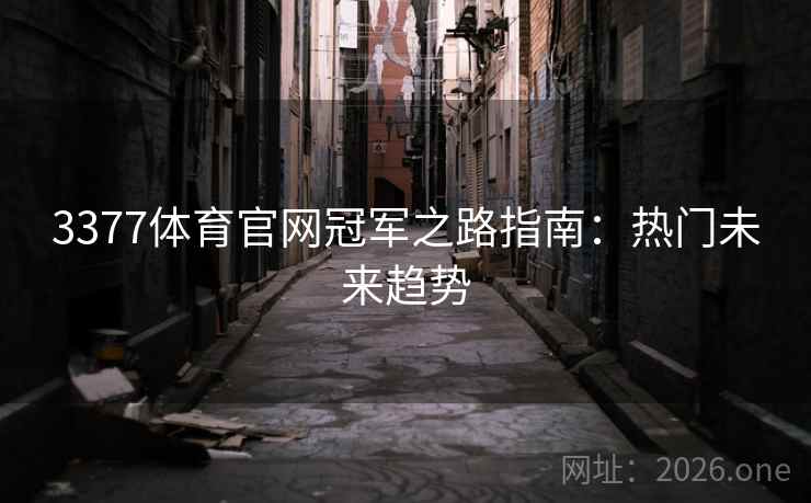 3377体育官网冠军之路指南:热门未来趋势 3377体育官网冠军之路指南:热门未来趋势