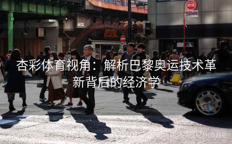 杏彩体育视角：解析巴黎奥运技术革新背后的经济学