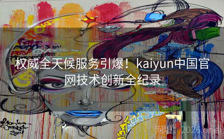 权威全天候服务引爆！kaiyun中国官网技术创新全纪录