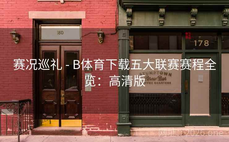 赛况巡礼 - B体育下载五大联赛赛程全览:高清版 赛况巡礼 - B体育下载五大联赛赛程全览:高清版