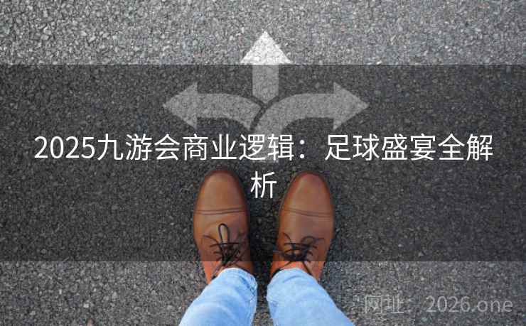 2025九游会商业逻辑：足球盛宴全解析