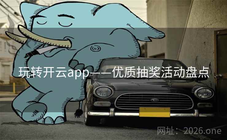 玩转开云app——优质抽奖活动盘点 玩转开云app——优质抽奖活动盘点
