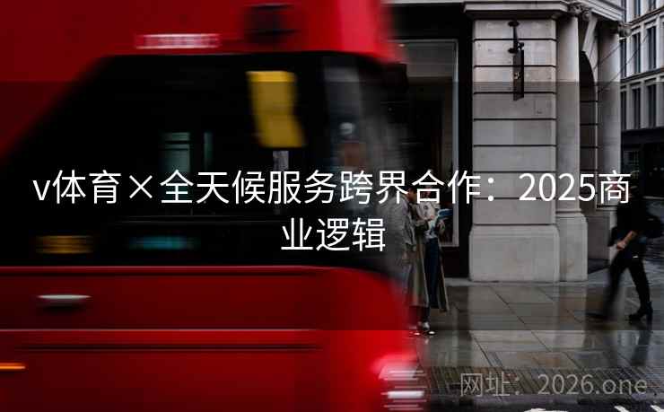 v体育×全天候服务跨界合作：2025商业逻辑
