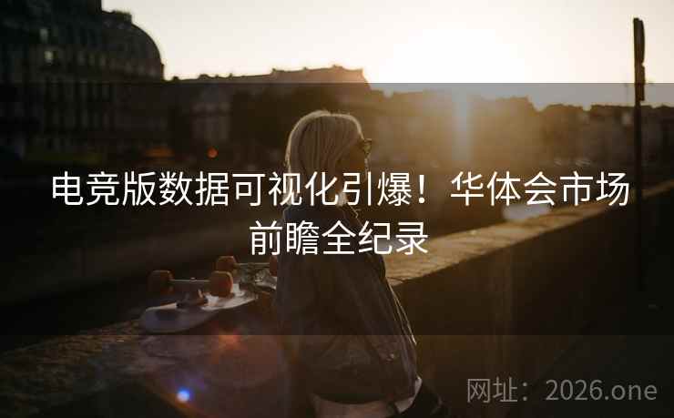 电竞版数据可视化引爆!华体会市场前瞻全纪录 电竞版数据可视化引爆!华体会市场前瞻全纪录