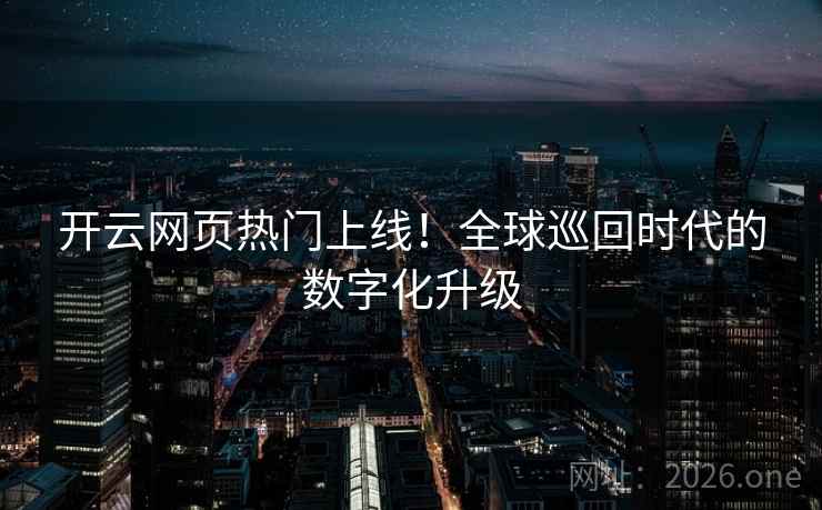 开云网页热门上线!全球巡回时代的数字化升级 开云网页热门上线!全球巡回时代的数字化升级