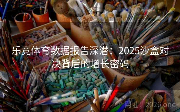 乐竞体育数据报告深潜:2025沙盒对决背后的增长密码 乐竞体育数据报告深潜:2025沙盒对决背后的增长密码