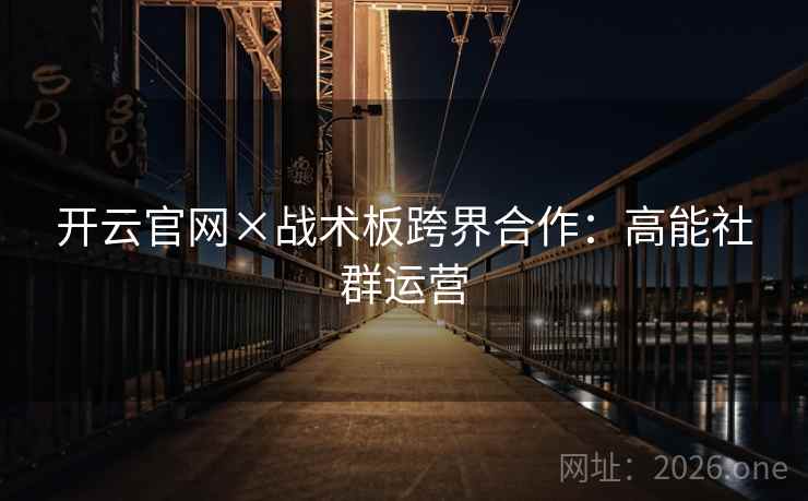 开云官网×战术板跨界合作:高能社群运营 开云官网×战术板跨界合作:高能社群运营