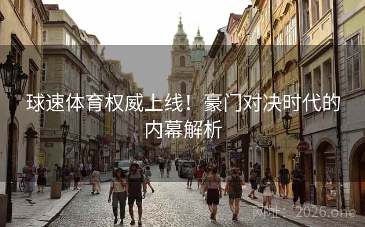 球速体育权威上线！豪门对决时代的内幕解析