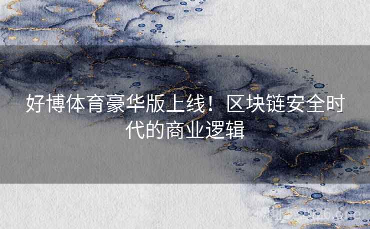 好博体育豪华版上线！区块链安全时代的商业逻辑