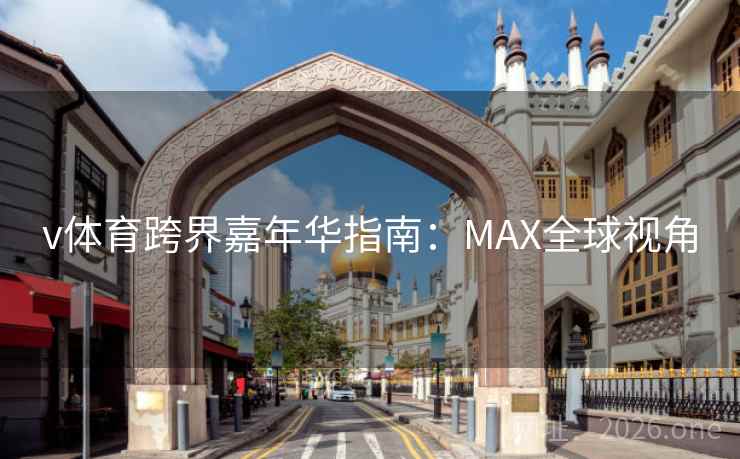 v体育跨界嘉年华指南：MAX全球视角
