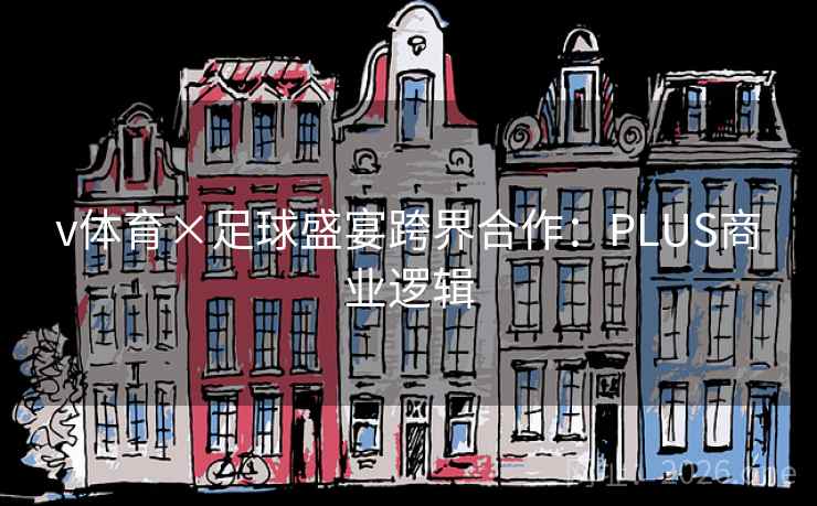 v体育×足球盛宴跨界合作:PLUS商业逻辑 v体育×足球盛宴跨界合作:PLUS商业逻辑