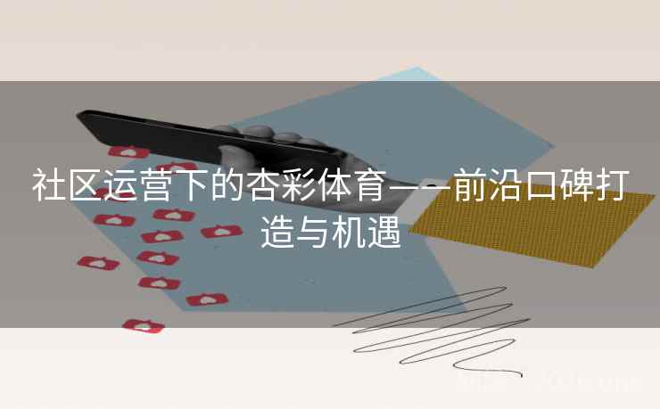 社区运营下的杏彩体育——前沿口碑打造与机遇