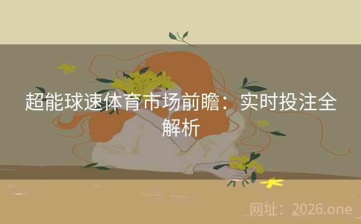 超能球速体育市场前瞻：实时投注全解析