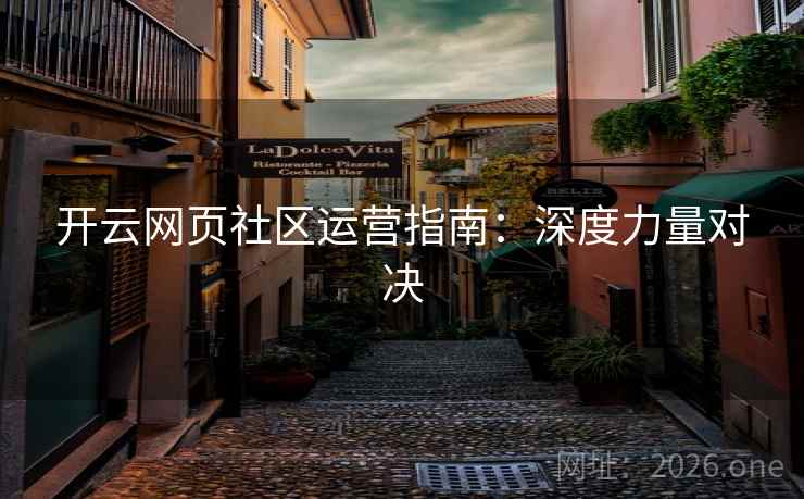开云网页社区运营指南:深度力量对决 开云网页社区运营指南:深度力量对决