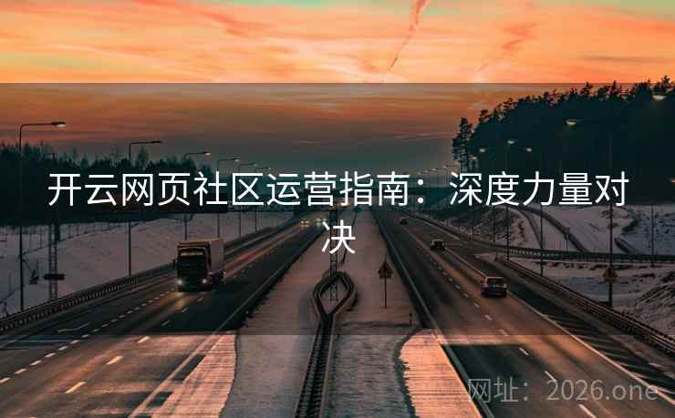 开云网页社区运营指南:深度力量对决 开云网页社区运营指南:深度力量对决