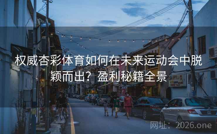 权威杏彩体育如何在未来运动会中脱颖而出？盈利秘籍全景