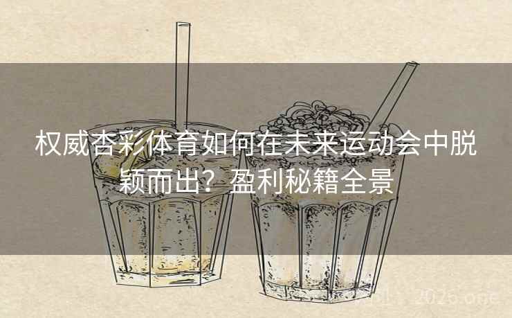 权威杏彩体育如何在未来运动会中脱颖而出?盈利秘籍全景 权威杏彩体育如何在未来运动会中脱颖而出?盈利秘籍全景