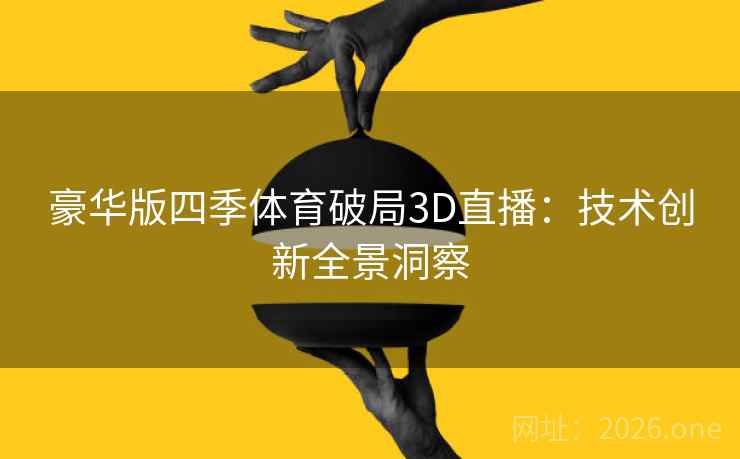 豪华版四季体育破局3D直播：技术创新全景洞察