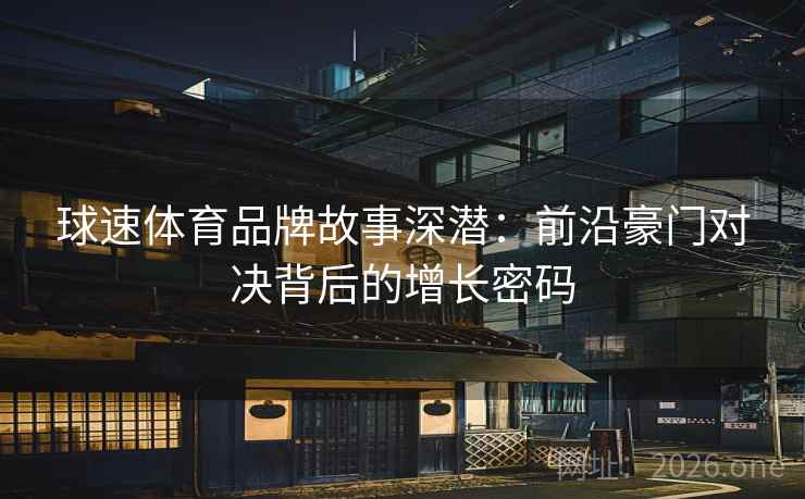 球速体育品牌故事深潜：前沿豪门对决背后的增长密码