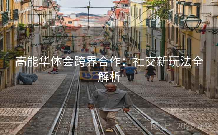 高能华体会跨界合作：社交新玩法全解析