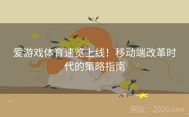 爱游戏体育速览上线!移动端改革时代的策略指南 爱游戏体育速览上线!移动端改革时代的策略指南